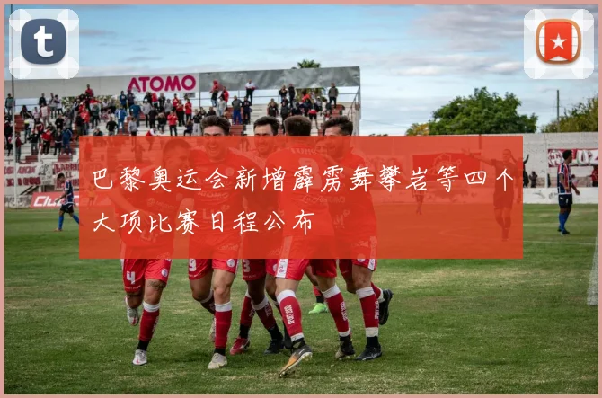 巴黎奥运会新增霹雳舞攀岩等四个大项比赛日程公布