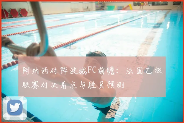 阿纳西对阵波城FC前瞻：法国乙级联赛对决看点与胜负预测