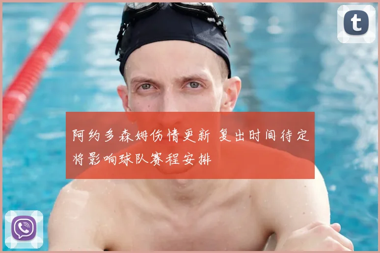 阿约多森姆伤情更新 复出时间待定将影响球队赛程安排