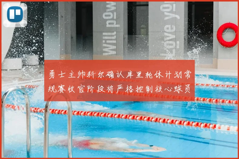勇士主帅科尔确认库里轮休计划常规赛收官阶段将严格控制核心球员出场时间