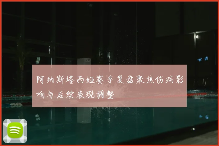 阿纳斯塔西娅赛季复盘聚焦伤病影响与后续表现调整
