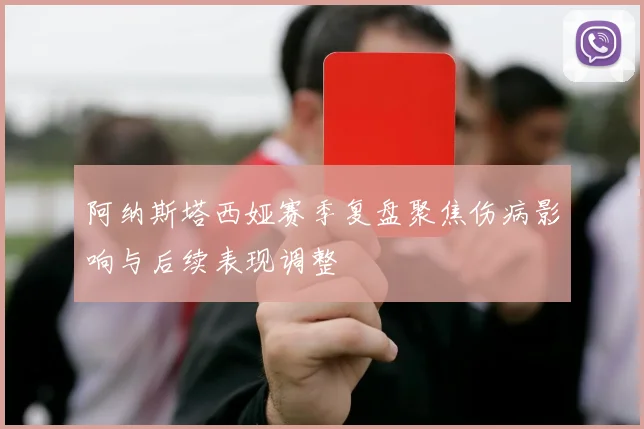 阿纳斯塔西娅赛季复盘聚焦伤病影响与后续表现调整