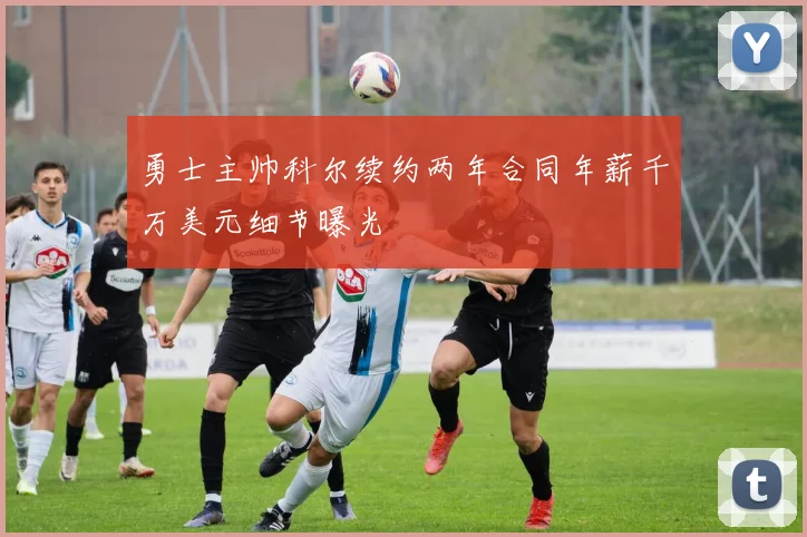 勇士主帅科尔续约两年合同年薪千万美元细节曝光