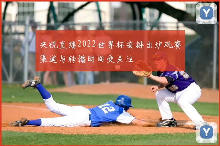 央视直播2022世界杯安排出炉观赛渠道与转播时间受关注