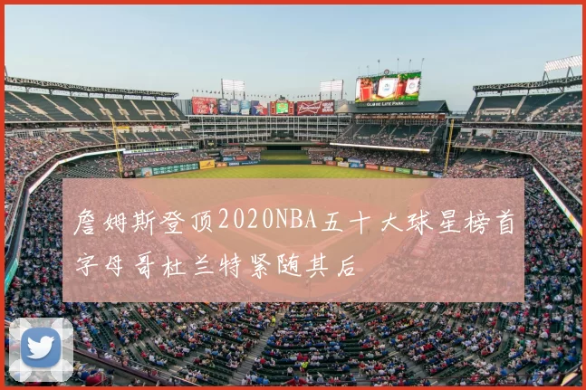 詹姆斯登顶2020NBA五十大球星榜首字母哥杜兰特紧随其后