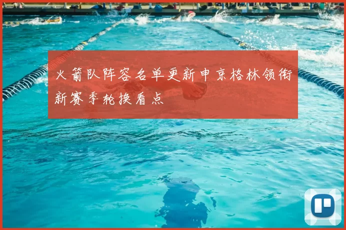 火箭队阵容名单更新申京格林领衔新赛季轮换看点