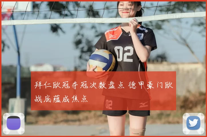 拜仁欧冠夺冠次数盘点 德甲豪门欧战底蕴成焦点