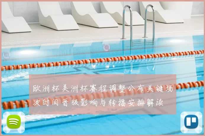 欧洲杯美洲杯赛程调整公布关键场次时间晋级影响与转播安排解读