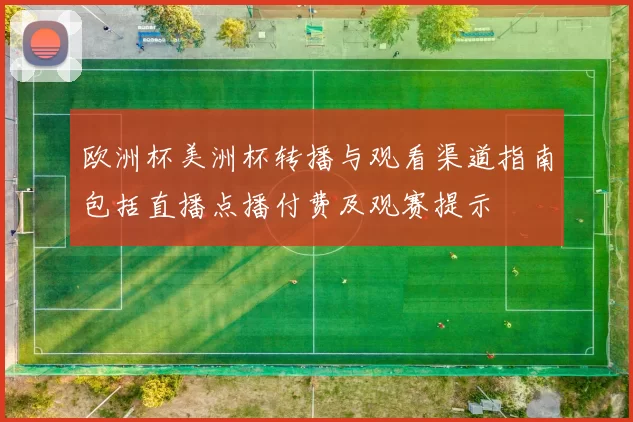 欧洲杯美洲杯转播与观看渠道指南包括直播点播付费及观赛提示