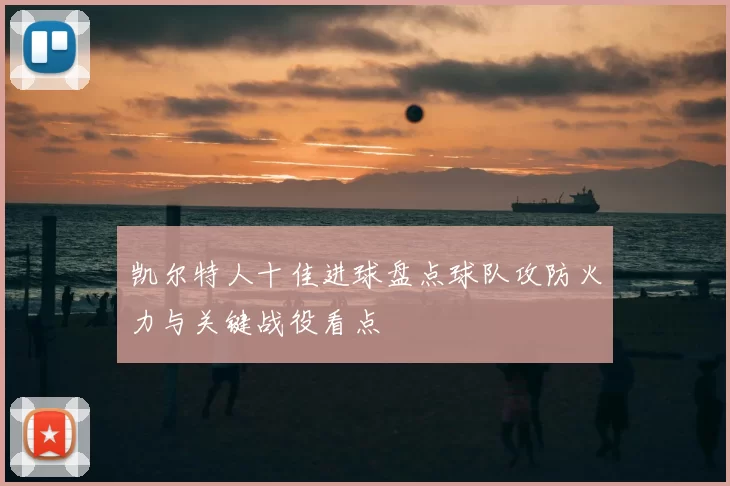 凯尔特人十佳进球盘点球队攻防火力与关键战役看点
