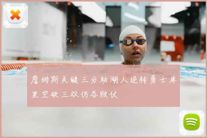 詹姆斯关键三分助湖人逆转勇士库里空砍三双仍吞败仗