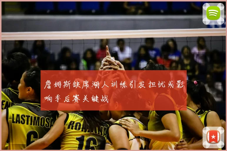 詹姆斯缺席湖人训练引发担忧或影响季后赛关键战