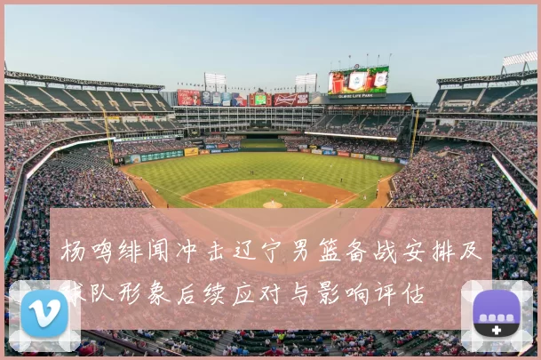 杨鸣绯闻冲击辽宁男篮备战安排及球队形象后续应对与影响评估
