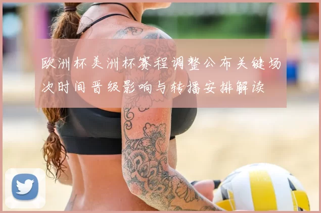 欧洲杯美洲杯赛程调整公布关键场次时间晋级影响与转播安排解读