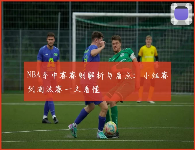 NBA季中赛赛制解析与看点：小组赛到淘汰赛一文看懂