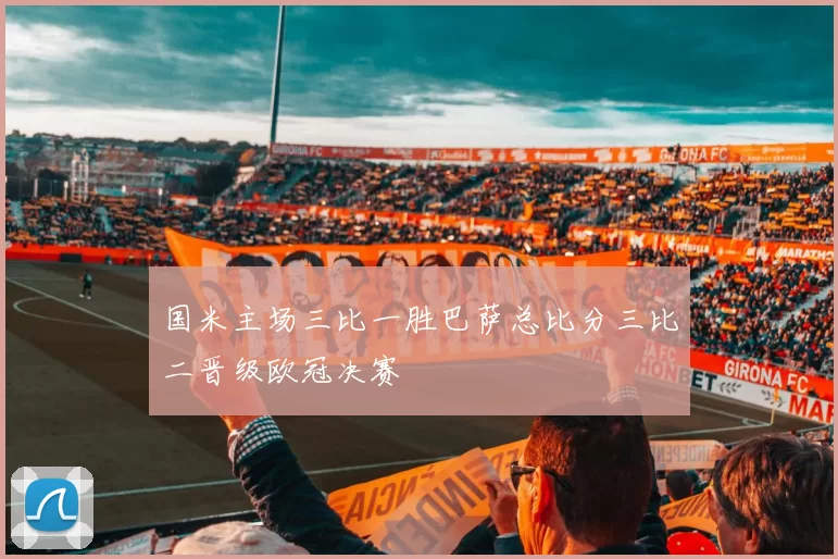 国米主场三比一胜巴萨总比分三比二晋级欧冠决赛