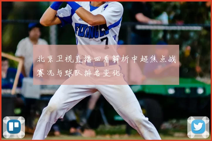 北京卫视直播回看解析中超焦点战赛况与球队排名变化