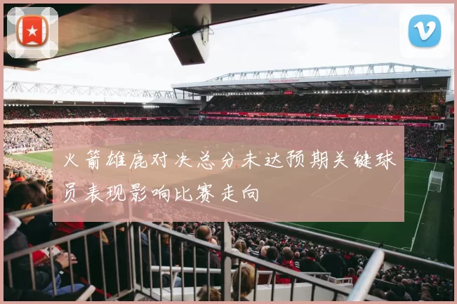 火箭雄鹿对决总分未达预期关键球员表现影响比赛走向