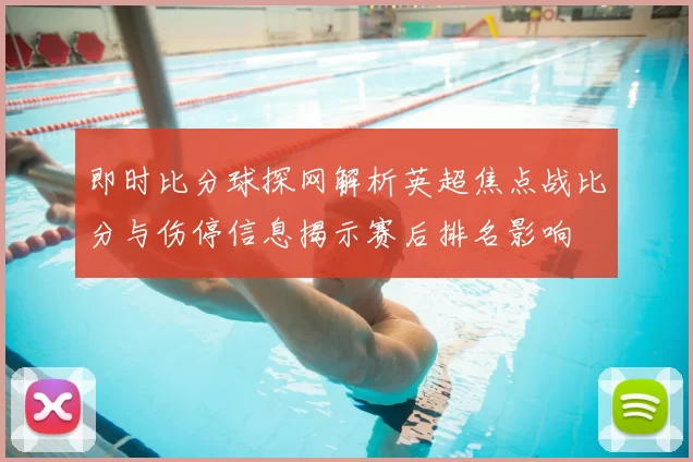 即时比分球探网解析英超焦点战比分与伤停信息揭示赛后排名影响