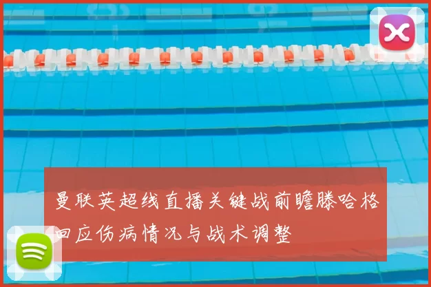 曼联英超线直播关键战前瞻滕哈格回应伤病情况与战术调整