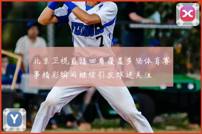 北京卫视直播回看覆盖多场体育赛事精彩瞬间继续引发球迷关注