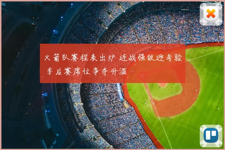 火箭队赛程表出炉 连战强敌迎考验 季后赛席位争夺升温