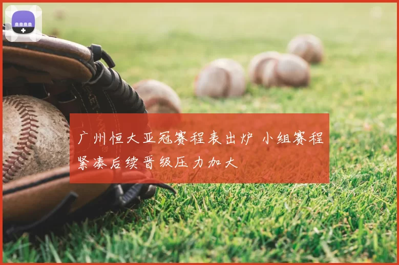 广州恒大亚冠赛程表出炉 小组赛程紧凑后续晋级压力加大