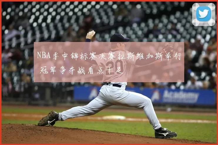 NBA季中锦标赛决赛拉斯维加斯举行 冠军争夺战看点十足