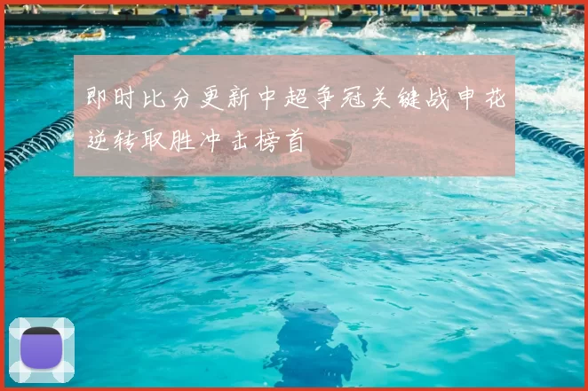 即时比分更新中超争冠关键战申花逆转取胜冲击榜首