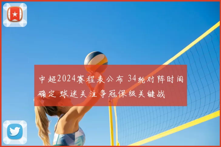 中超2024赛程表公布 34轮对阵时间确定 球迷关注争冠保级关键战