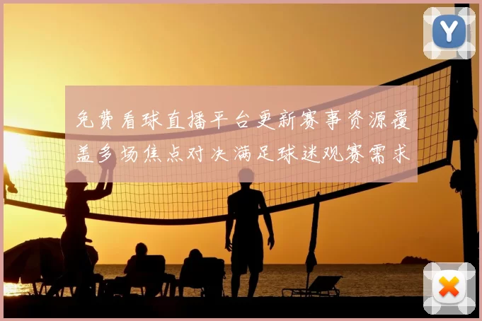免费看球直播平台更新赛事资源覆盖多场焦点对决满足球迷观赛需求