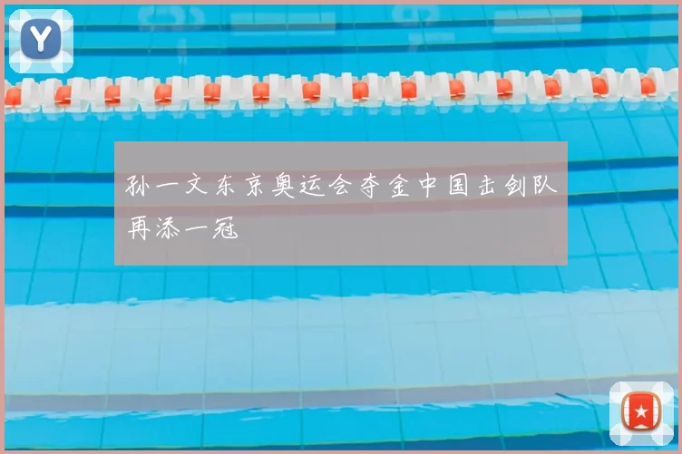孙一文东京奥运会夺金中国击剑队再添一冠