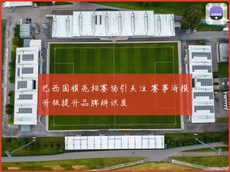巴西国旗亮相赛场引关注 赛事海报升级提升品牌辨识度