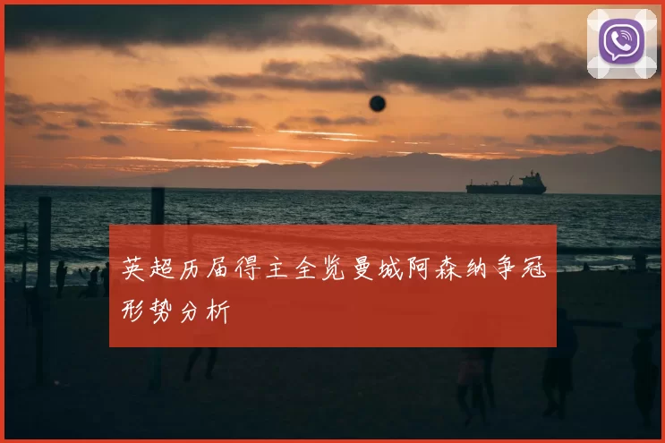 英超历届得主全览曼城阿森纳争冠形势分析