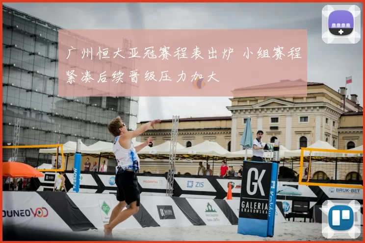 广州恒大亚冠赛程表出炉 小组赛程紧凑后续晋级压力加大