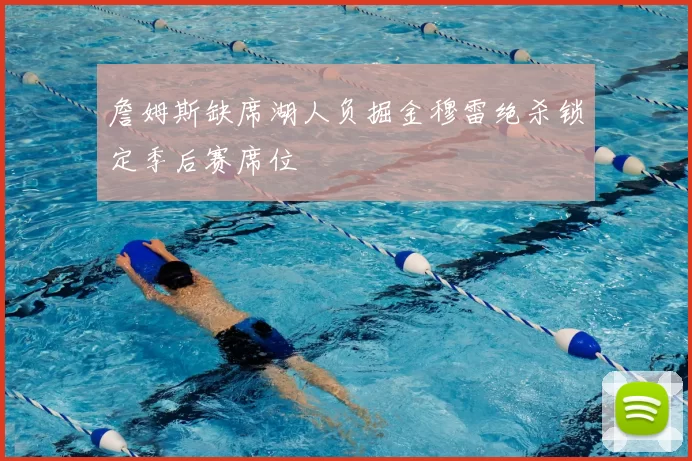 詹姆斯缺席湖人负掘金穆雷绝杀锁定季后赛席位