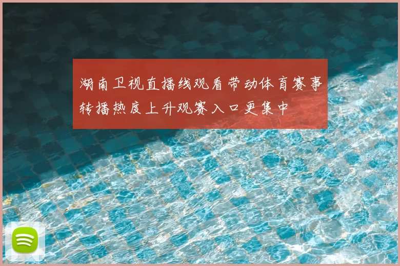 湖南卫视直播线观看带动体育赛事转播热度上升观赛入口更集中