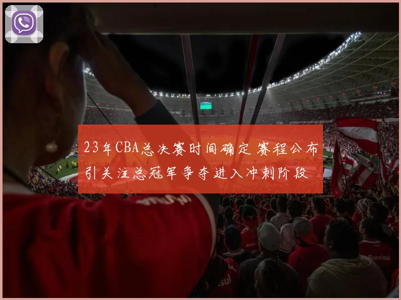 23年CBA总决赛时间确定 赛程公布引关注总冠军争夺进入冲刺阶段