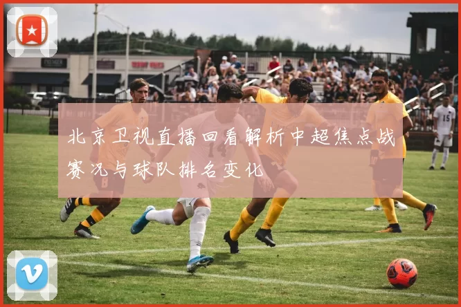 北京卫视直播回看解析中超焦点战赛况与球队排名变化