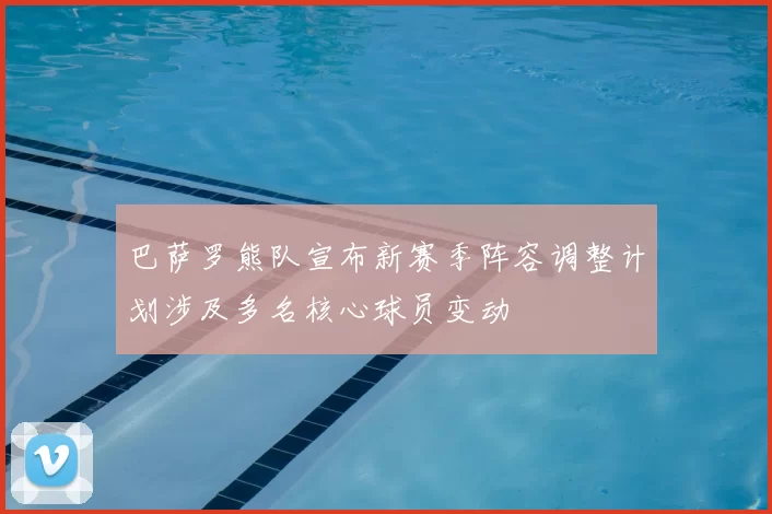 巴萨罗熊队宣布新赛季阵容调整计划涉及多名核心球员变动