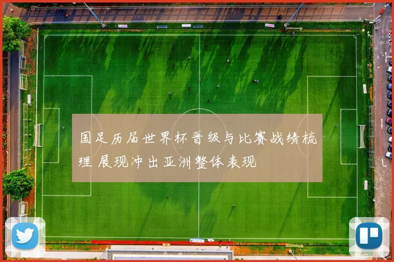 国足历届世界杯晋级与比赛战绩梳理 展现冲出亚洲整体表现